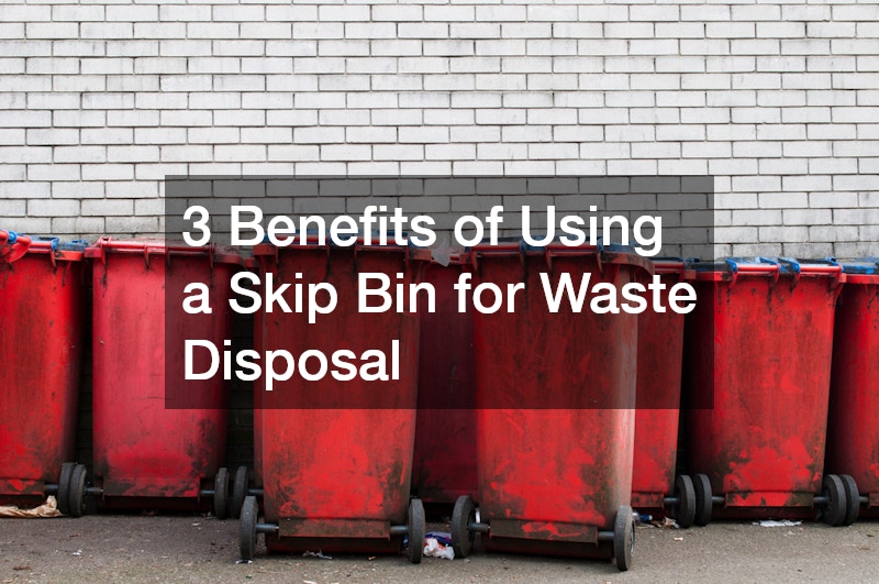 3 Benefits of Using a Skip Bin for Waste Disposal